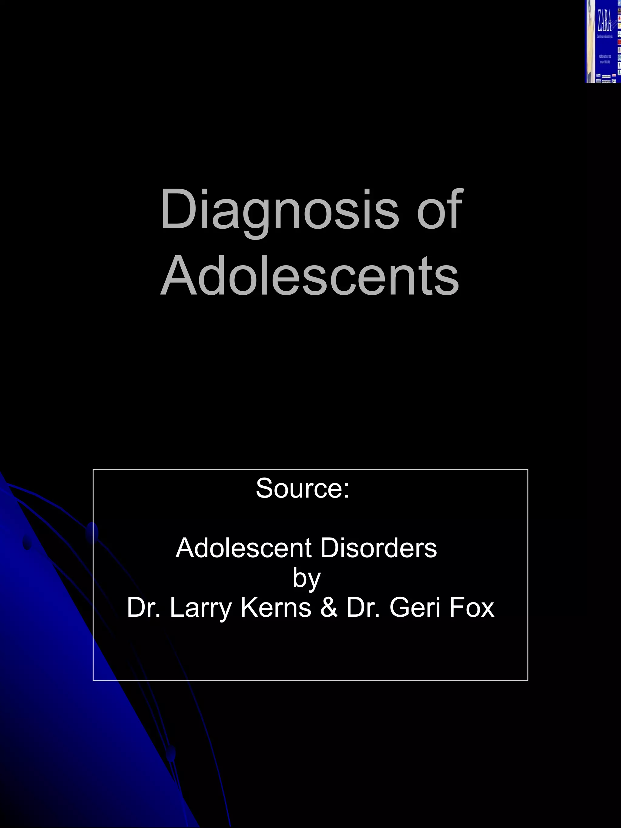 Diagnosis of Adolescents Source:  Adolescent Disorders  by  Dr. Larry Kerns & Dr. Geri Fox 