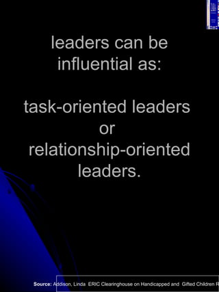 leaders can be influential as: task-oriented leaders  or  relationship-oriented leaders. Source:  Addison, Linda  ERIC Cle...