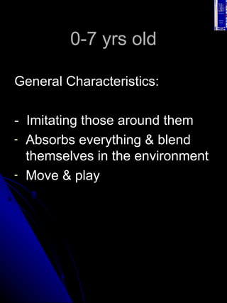 0-7 yrs old <ul><li>General Characteristics: </li></ul><ul><li>-  Imitating those around them </li></ul><ul><li>Absorbs ev...