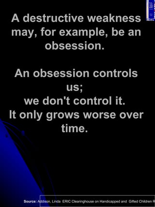 A destructive weakness may, for example, be an obsession.  An obsession controls us;  we don't control it.  It only grows ...