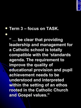 <ul><li>Term 3 – focus on TASK. </li></ul><ul><li>“ …  be clear that providing leadership and management for a Catholic sc...