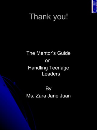 Thank you! <ul><li>The Mentor’s Guide </li></ul><ul><li>on  </li></ul><ul><li>Handling Teenage Leaders </li></ul><ul><li>B...
