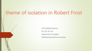 theme of isolation in Robert Frost
S.M Saifullah Shamim
ID: 152-10-116
Department of English
Daffodil International University
 