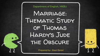 Marriage:
Thematic Study
of Thomas
Hardy’s Jude
the Obscure
Prepared by- Jheel Barad
Department of English, MKBU
 