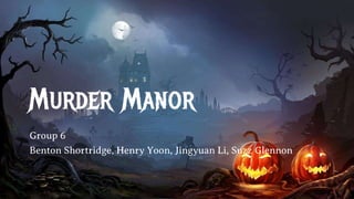 Murder Manor
Group 6
Benton Shortridge, Henry Yoon, Jingyuan Li, Suzz Glennon
 