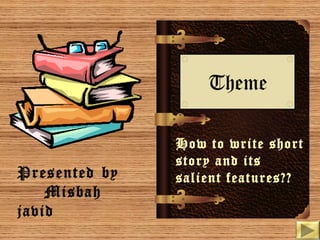 Theme

Presented by
Misbah
javid

How to write short
story and its
salient features??

 
