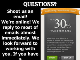 Questions?
Shoot us an
email!
We’re online! We
reply to most of
emails almost
immediately. We
look forward to
working with
you. If you have