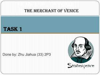 The Merchant Of Venice The Merchant of Venice Task 1 Done by: Zhu Jiahua (33) 2P3 