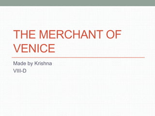 THE MERCHANT OF 
VENICE 
Made by Krishna 
VIII-D 
 