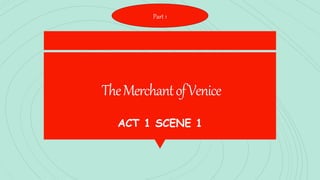 TheMerchantofVenice
ACT 1 SCENE 1
Part 1
 