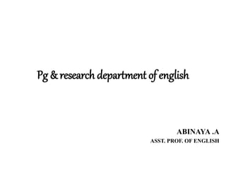 Pg & research department of english
ABINAYA .A
ASST. PROF. OF ENGLISH
 
