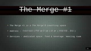 The Merge #1
❖

The Merge #1 is a The Merge D coworking space

❖

Address - 台南市東區⼤大學路18巷18-1號3F (塗鴉空間.書店)

❖

Services - dedicated space. food & beverage. meeting room

!11

 
