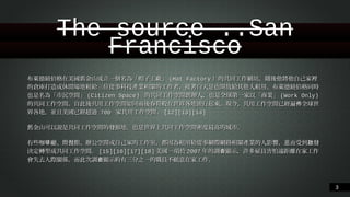 The source ..San Francisco
布萊德紐伯格在美國舊⾦金山成⽴立⼀一個名為「帽⼦子⼯工廠」(Hat Factory）的共同⼯工作網站，隨後他將他⾃自⼰己家裡的倉
庫打造成休閒場地租給三位從事科技產業相關的⼯工作者，接著⽩白天是也開放給其他⼈人租⽤用。︒布萊德紐伯格同時也是
名為「市民空間」(Citizen Space) 的共同⼯工作空間創辦⼈人，也是全球第⼀一家以「商業」(Work Only) 的共同⼯工作空
間。︒⾃自此後共⽤用⼯工作空間如同⾬雨後春筍般在世界各地流⾏行起來。︒現今，共⽤用⼯工作空間已經遍佈全球世界各地，並且
美國已經超過 700 家共⽤用⼯工作空間。︒[12][13][14]
舊⾦金山可以說是共同⼯工作空間的發源地，也是世界上共同⼯工作空間密度最⾼高的城市。︒
有些咖啡廳、︑簡餐館、︑辦公空間或⾃自⼰己家的⼯工作室，都因為租⽤用給從事網際網路相關產業的⼈人影響，進⽽而受到啟發
決定轉型成共同⼯工作空間。︒[15][16][17][18]美國⼀一項於2007年的調查顯⽰示，許多雇員害怕遠距離在家⼯工作會失去
⼈人際關係。︒⽽而此次調查顯⽰示約有三分之⼀一的職員不願意在家⼯工作。︒

!3

 