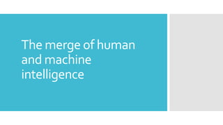 The merge of human
and machine
intelligence
 