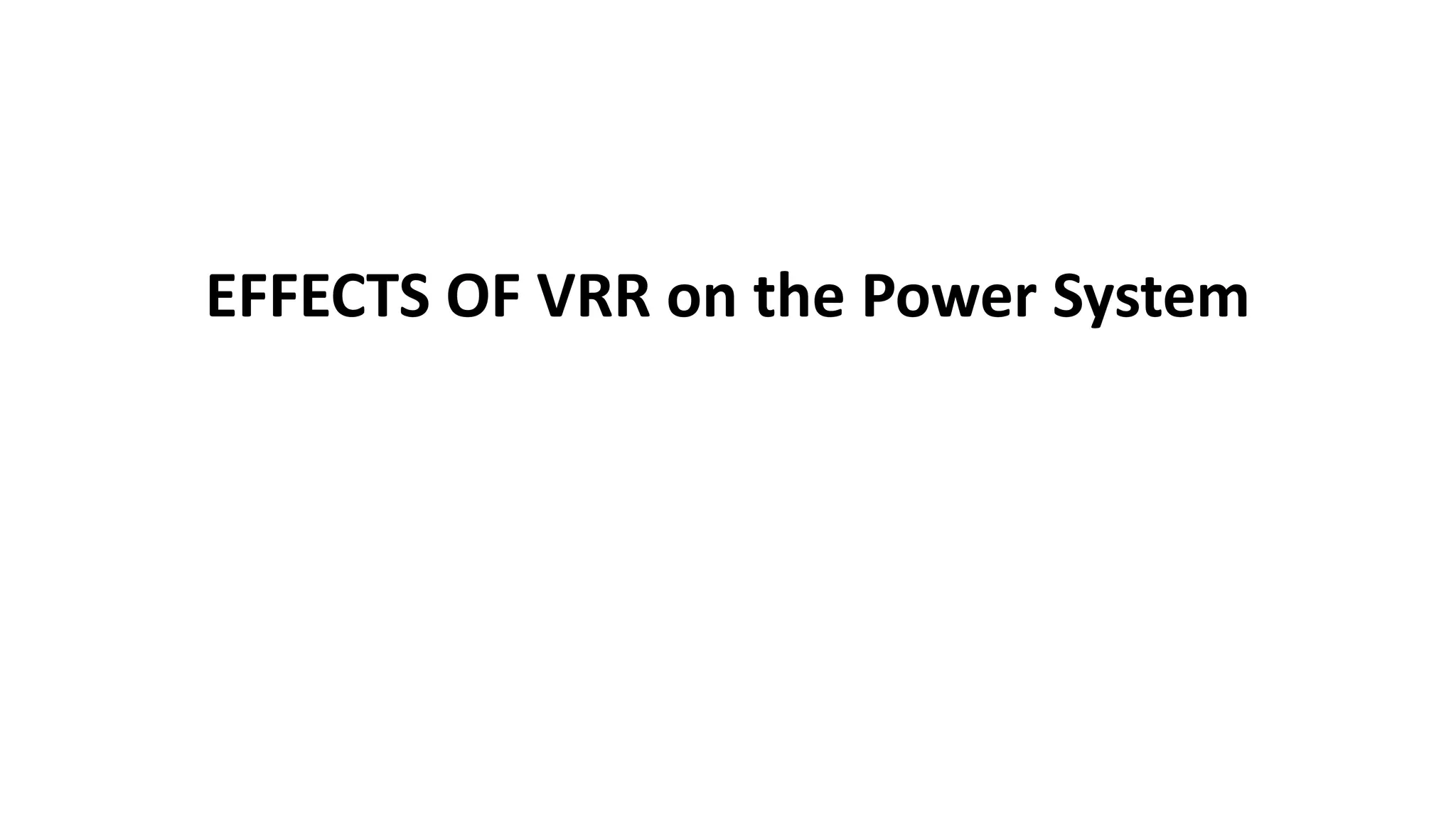 EFFECTS OF VRR on the Power System
 