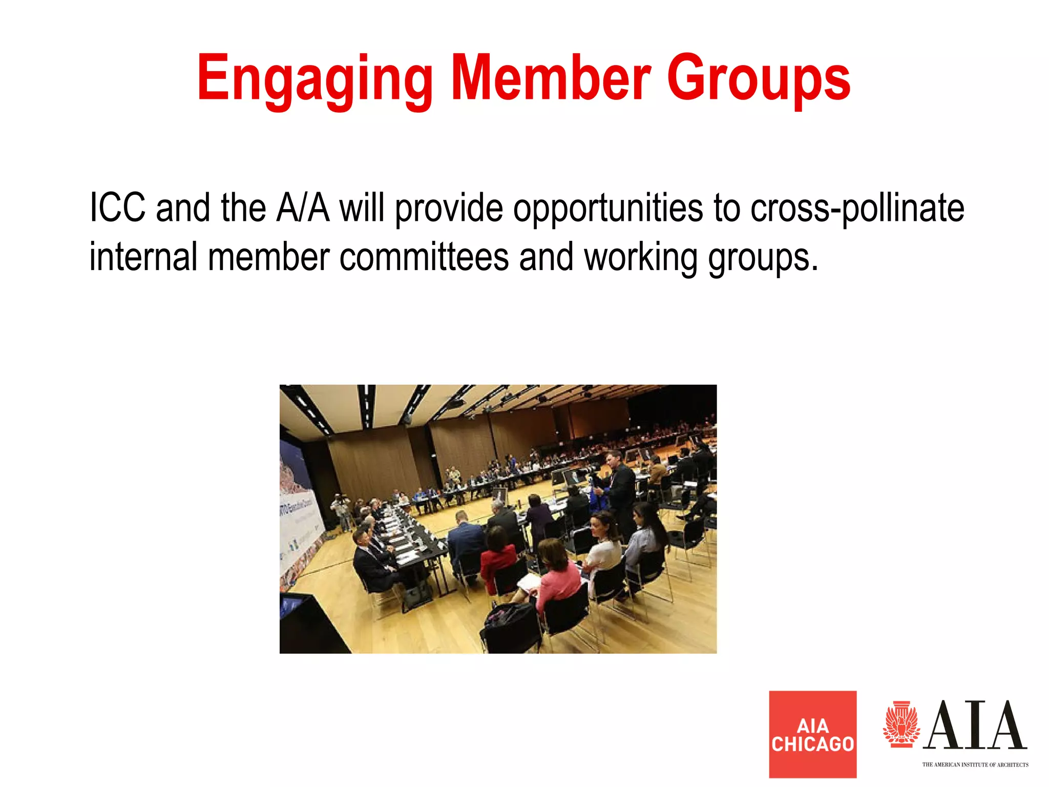 Engaging Member Groups
ICC and the A/A will provide opportunities to cross-pollinate
internal member committees and working groups.
 