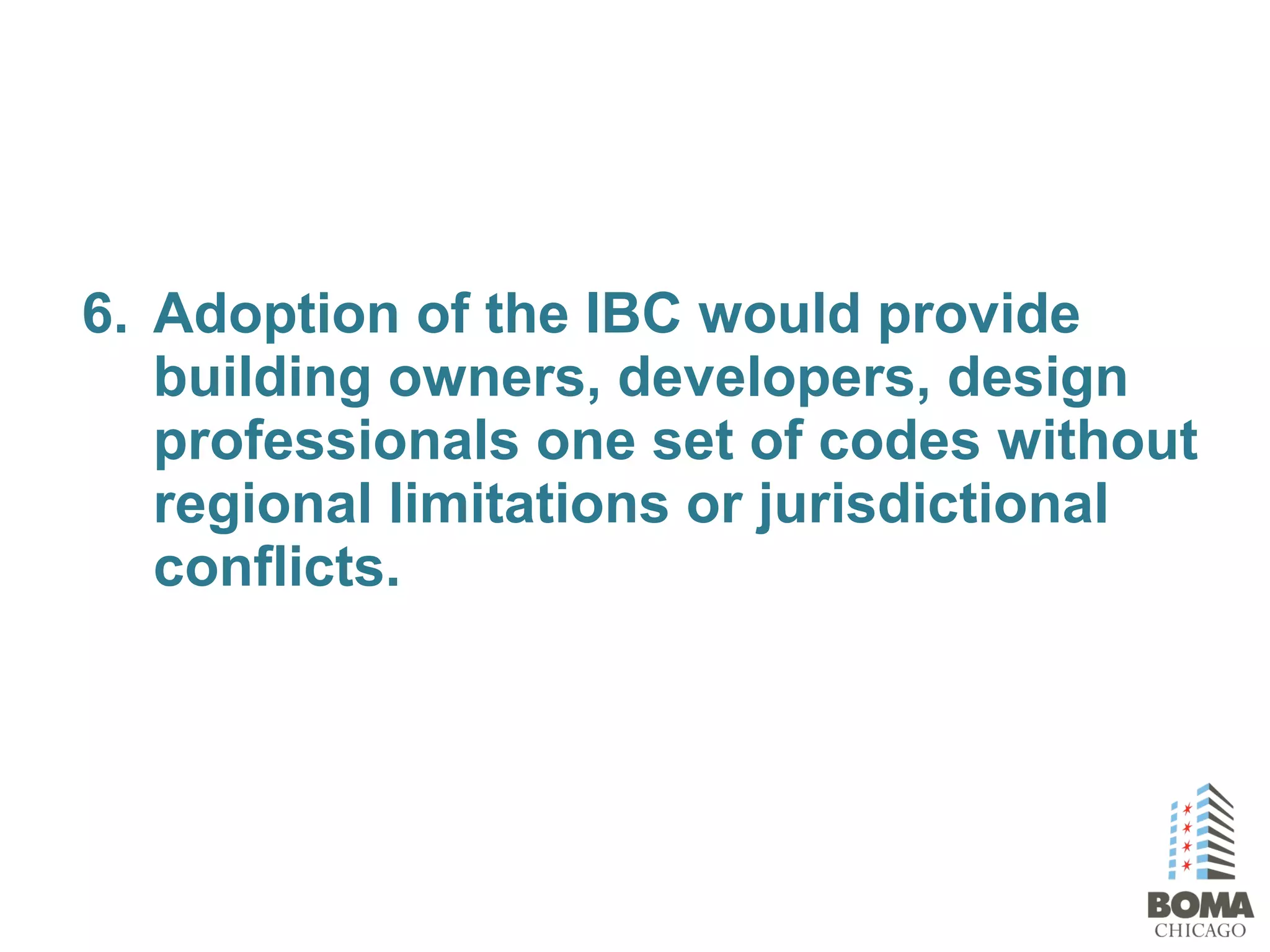 6. Adoption of the IBC would provide
building owners, developers, design
professionals one set of codes without
regional limitations or jurisdictional
conflicts.
 