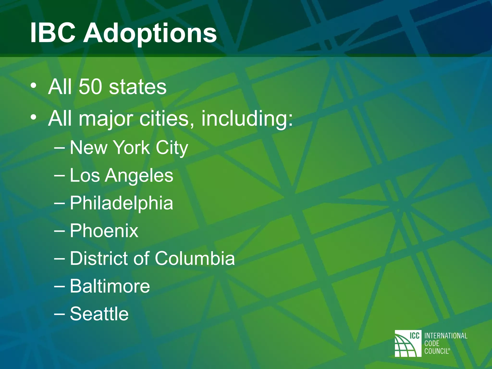 IBC Adoptions
• All 50 states
• All major cities, including:
– New York City
– Los Angeles
– Philadelphia
– Phoenix
– District of Columbia
– Baltimore
– Seattle
 