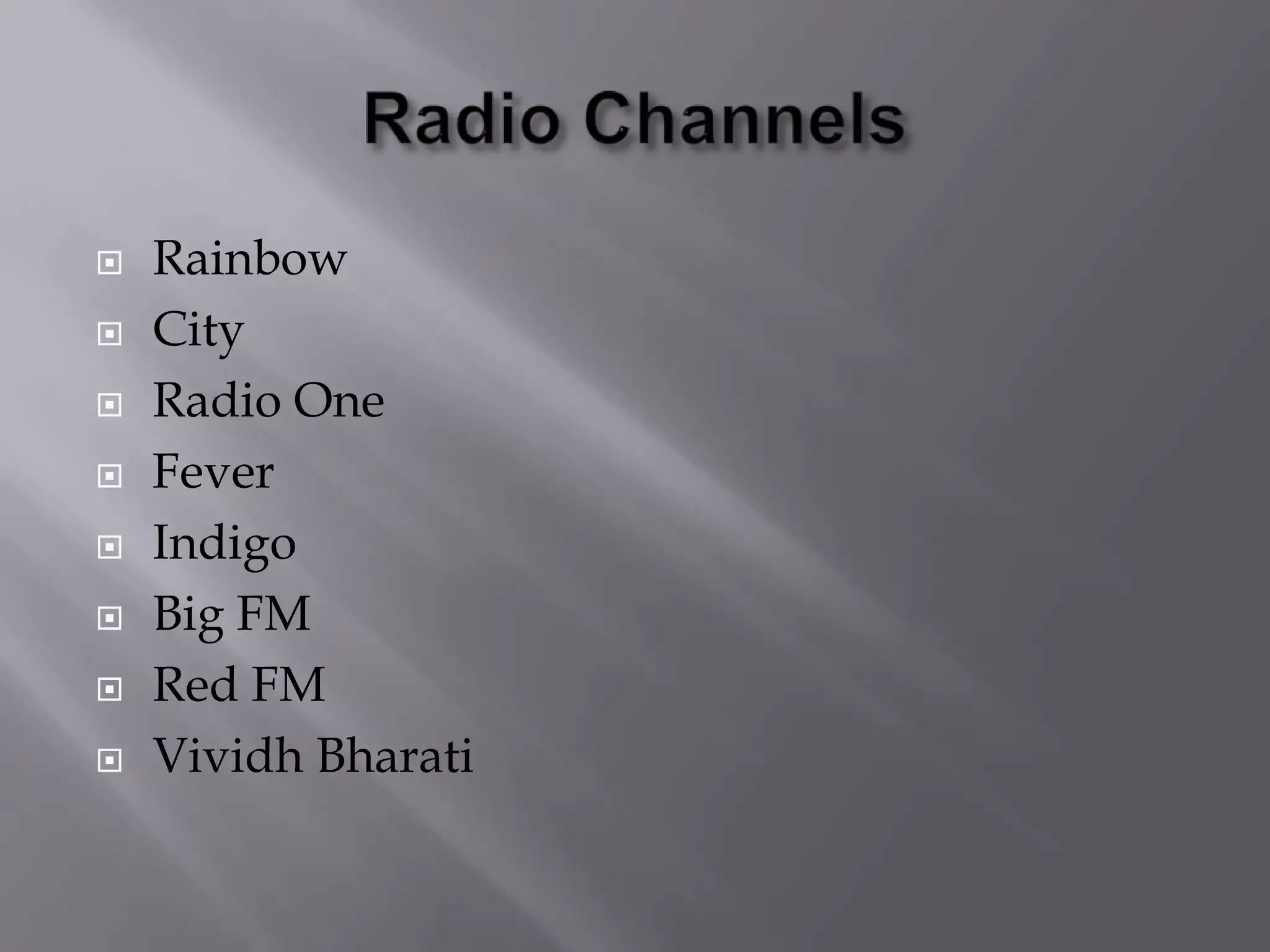  Rainbow
 City
 Radio One
 Fever
 Indigo
 Big FM
 Red FM
 Vividh Bharati
 