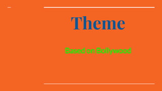 Theme
Based on Bollywood
 