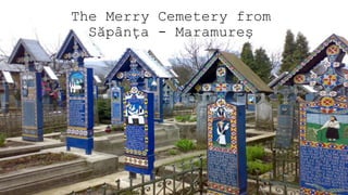The Merry Cemetery from
Săpânţa - Maramureş

 