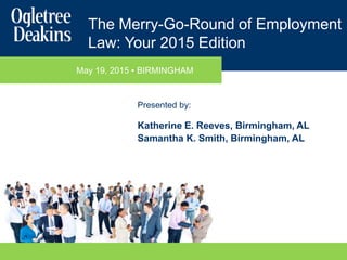 The Merry-Go-Round of Employment
Law: Your 2015 Edition
May 19, 2015 ▪ BIRMINGHAM
Presented by:
Katherine E. Reeves, Birmingham, AL
Samantha K. Smith, Birmingham, AL
 