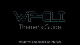 Themer’s Guide
WordPress Command Line Interface
__ _______ _____ _ _____
  / / __  / ____| | |_ _|
  / / /| |__) |_____| | | | | |
 / / / | ___/______| | | | | |
 / / | | | |____| |____ _| |_
/ / |_| _____|______|_____|
 