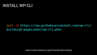 INSTALL WP-CLI
curl -O https://raw.githubusercontent.com/wp-cli/
builds/gh-pages/phar/wp-cli.phar
https://make.wordpress.org/cli/handbook/installing/
 