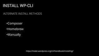INSTALL WP-CLI
•Composer
•Homebrew
•Manually
https://make.wordpress.org/cli/handbook/installing/
ALTERNATE INSTALL METHODS
 