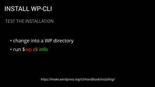 INSTALL WP-CLI
• change into a WP directory
• run $wp cli info
https://make.wordpress.org/cli/handbook/installing/
TEST THE INSTALLATION
 