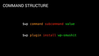 COMMAND STRUCTURE
$wp command subcommand value
$wp plugin install wp-smushit
 