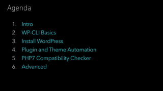 1. Intro
2. WP-CLI Basics
3. Install WordPress
4. Plugin and Theme Automation
5. PHP7 Compatibility Checker
6. Advanced
Agenda
 