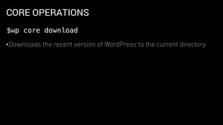 CORE OPERATIONS
•Downloads the recent version of WordPress to the current directory
$wp core download
 