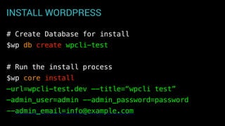 INSTALL WORDPRESS
# Create Database for install
$wp db create wpcli-test
# Run the install process
$wp core install
—url=wpcli-test.dev —-title=“wpcli test”
—admin_user=admin --admin_password=password
--admin_email=info@example.com
 