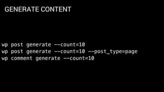 GENERATE CONTENT
wp post generate --count=10
wp post generate --count=10 --post_type=page
wp comment generate --count=10
 