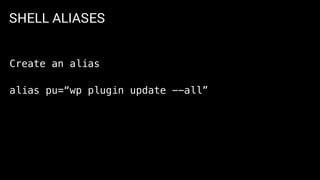 SHELL ALIASES
Create an alias
alias pu=“wp plugin update --all”
 