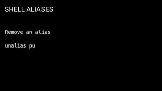 SHELL ALIASES
Remove an alias
unalias pu
 