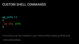 CUSTOM SHELL COMMANDS
• functions can be created in your shell proﬁle (.bash_proﬁle) and
executed globaly
wp_info ()
{
wp cli info
}
 