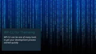 WP-CLI for Themeing
WP-CLI can be one of many tools
to get your development process
started quickly
 