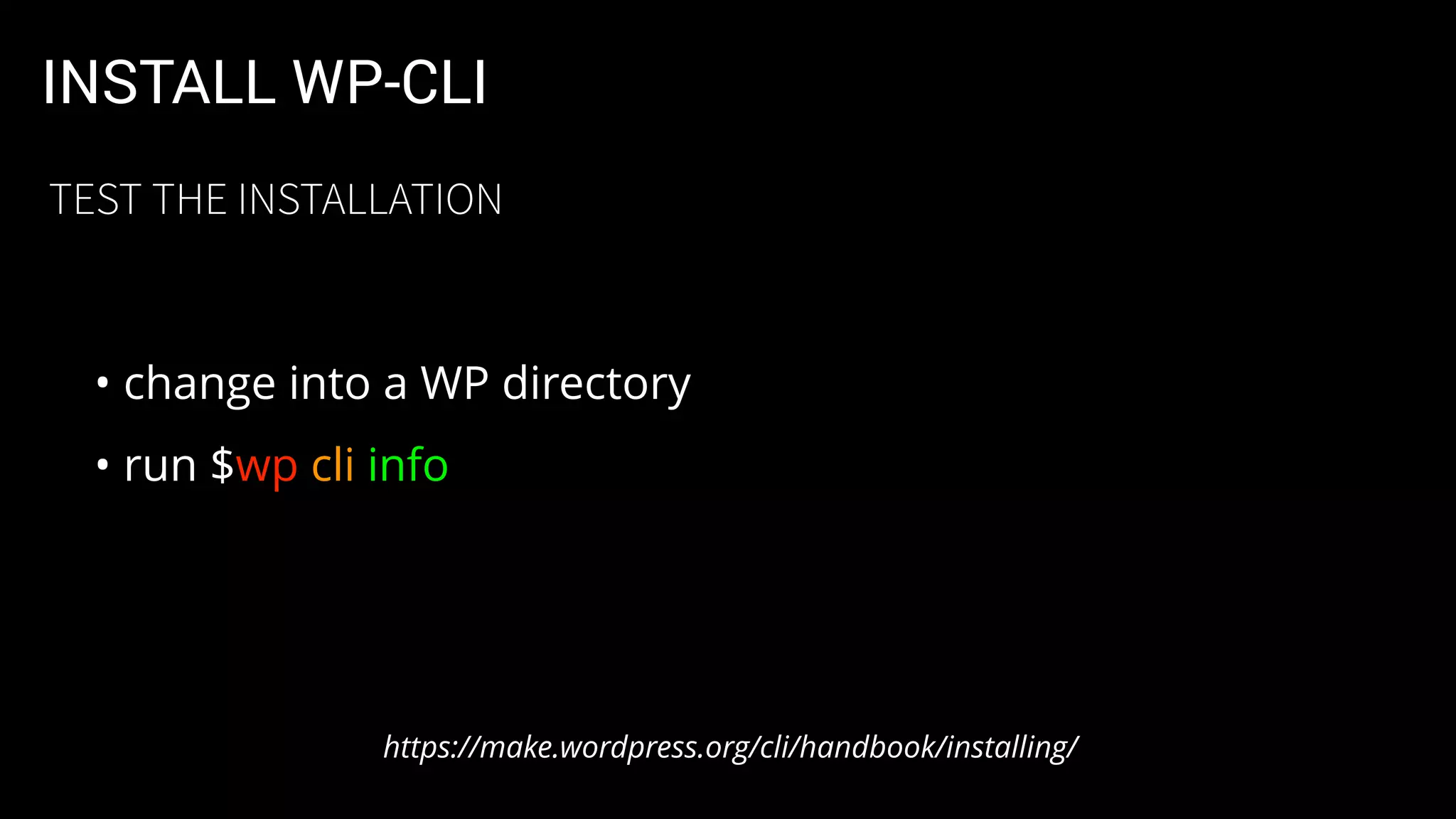 INSTALL WP-CLI
• change into a WP directory
• run $wp cli info
https://make.wordpress.org/cli/handbook/installing/
TEST THE INSTALLATION
 