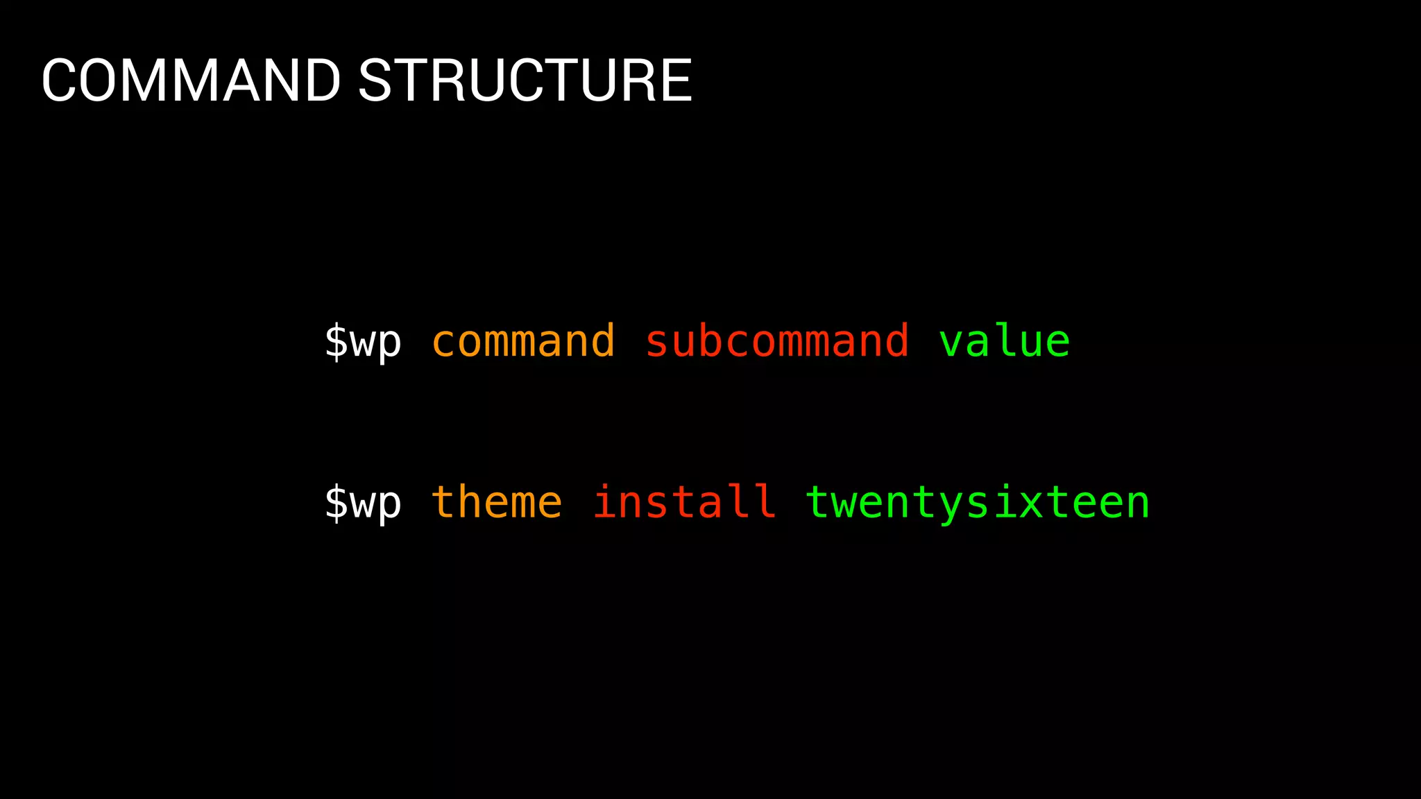 COMMAND STRUCTURE
$wp command subcommand value
$wp theme install twentysixteen
 