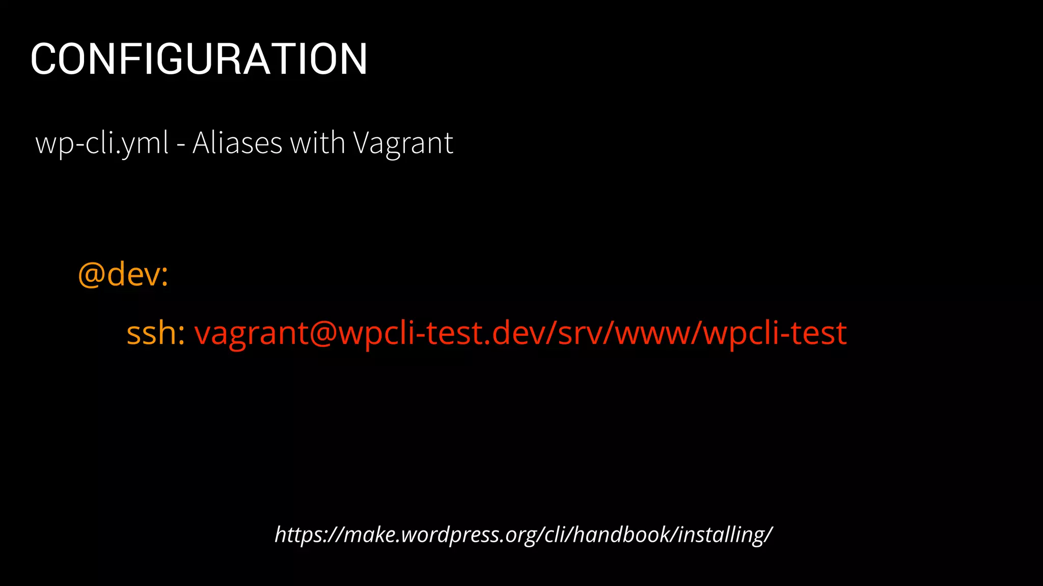 CONFIGURATION
@dev:
ssh: vagrant@wpcli-test.dev/srv/www/wpcli-test
https://make.wordpress.org/cli/handbook/installing/
wp-cli.yml - Aliases with Vagrant
 