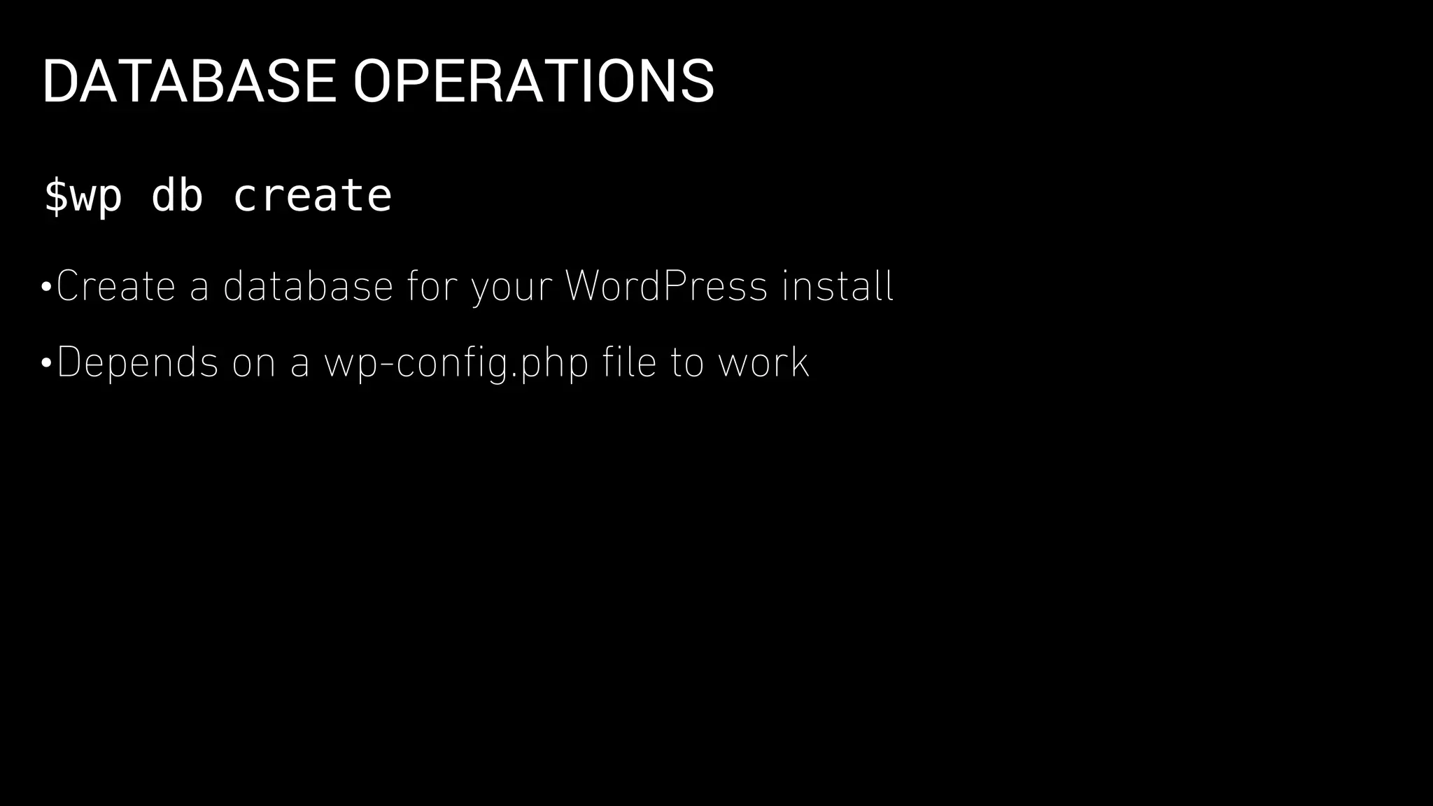 DATABASE OPERATIONS
•Create a database for your WordPress install
•Depends on a wp-conﬁg.php ﬁle to work
$wp db create
 