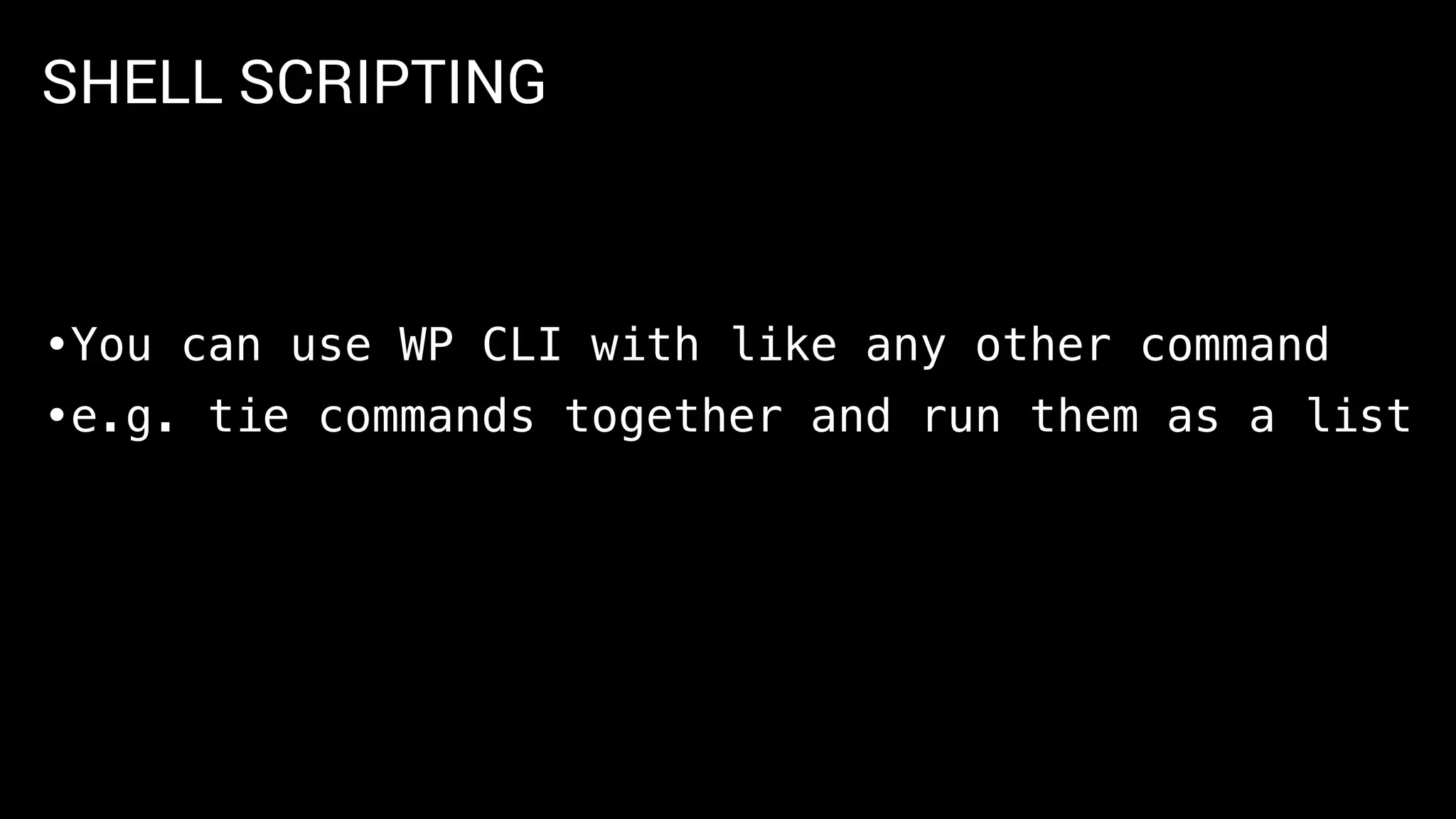 SHELL SCRIPTING
•You can use WP CLI with like any other command
•e.g. tie commands together and run them as a list
 