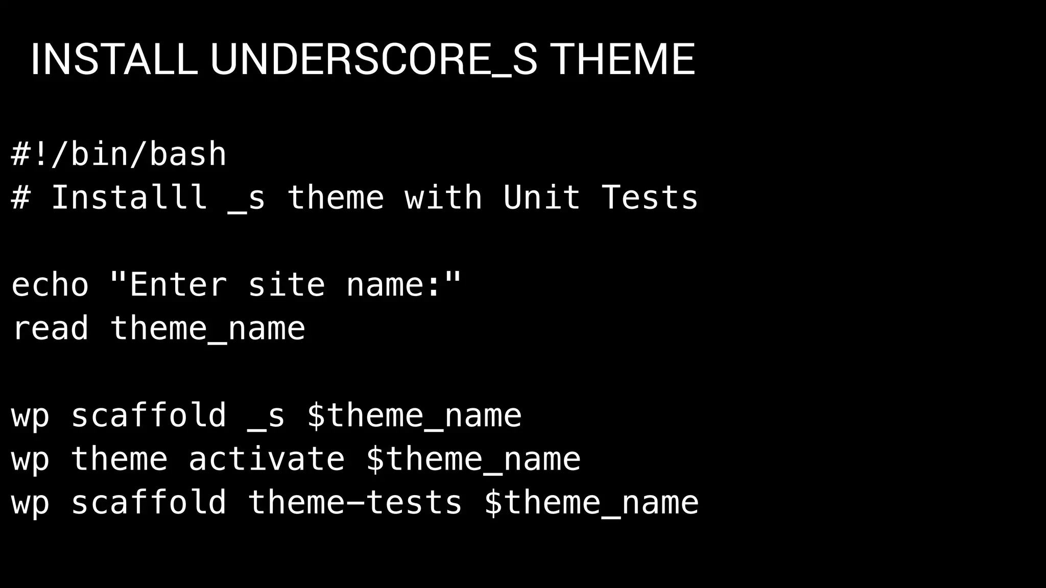 INSTALL UNDERSCORE_S THEME
#!/bin/bash
# Installl _s theme with Unit Tests
echo "Enter site name:"
read theme_name
wp scaffold _s $theme_name
wp theme activate $theme_name
wp scaffold theme-tests $theme_name
 