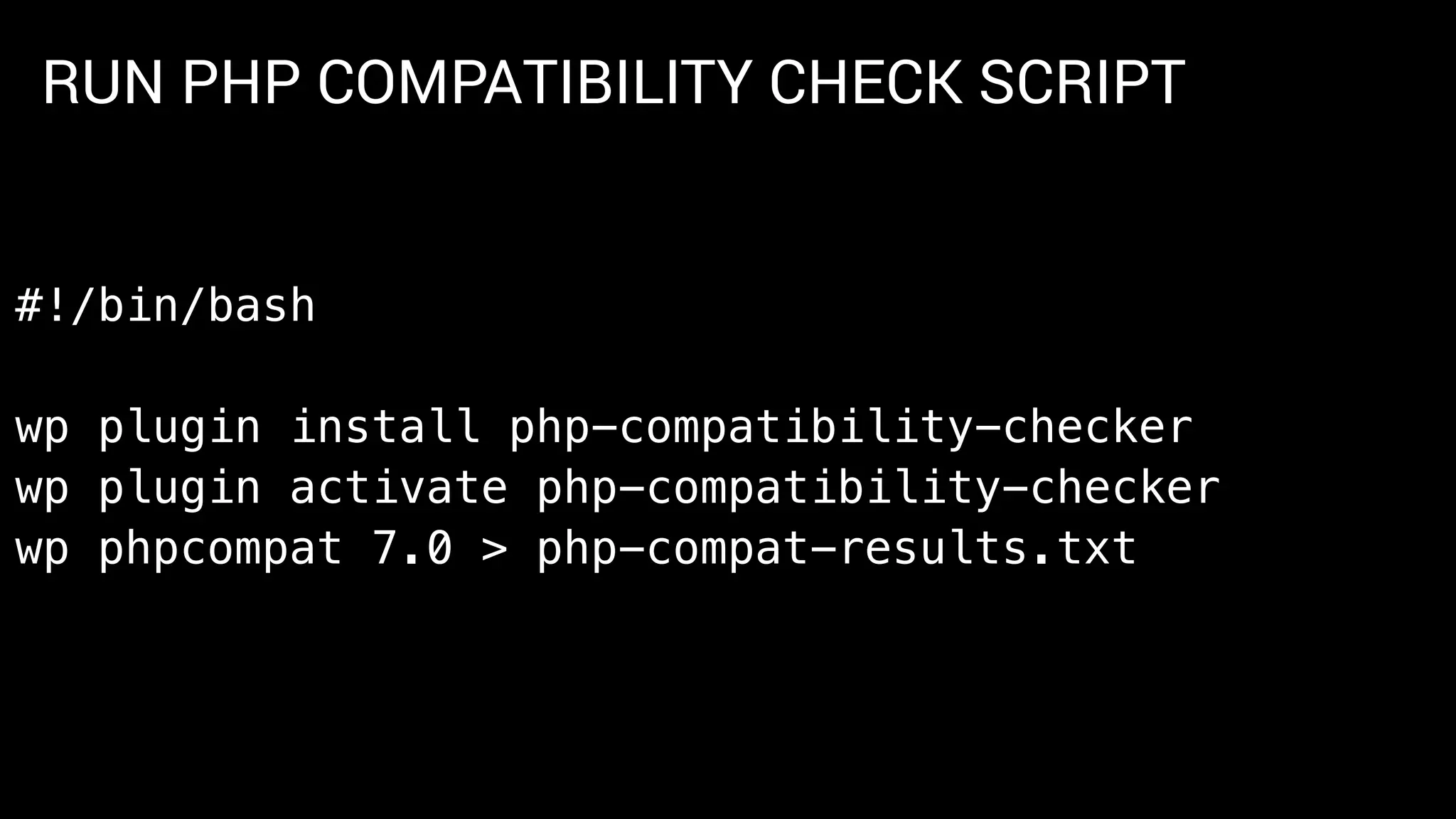 RUN PHP COMPATIBILITY CHECK SCRIPT
#!/bin/bash
wp plugin install php-compatibility-checker
wp plugin activate php-compatibility-checker
wp phpcompat 7.0 > php-compat-results.txt
 