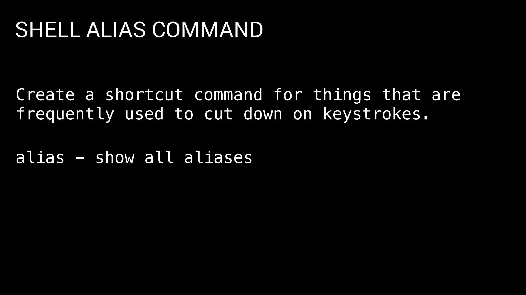 SHELL ALIAS COMMAND
Create a shortcut command for things that are
frequently used to cut down on keystrokes.
alias - show all aliases
 