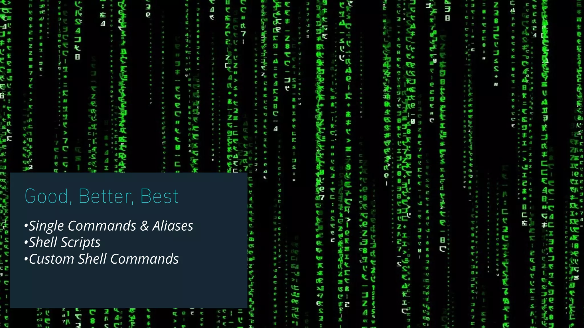 Good, Better, Best
•Single Commands & Aliases
•Shell Scripts
•Custom Shell Commands
 