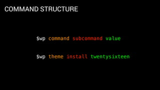 COMMAND STRUCTURE
$wp command subcommand value
$wp theme install twentysixteen
 