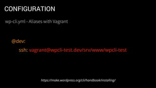 CONFIGURATION
@dev:
ssh: vagrant@wpcli-test.dev/srv/www/wpcli-test
https://make.wordpress.org/cli/handbook/installing/
wp-cli.yml - Aliases with Vagrant
 